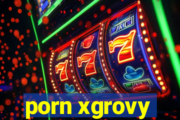 porn xgrovy